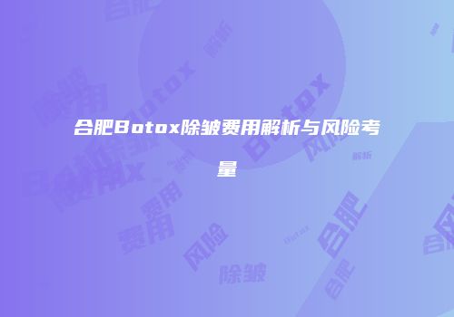 合肥Botox除皱费用解析与风险考量