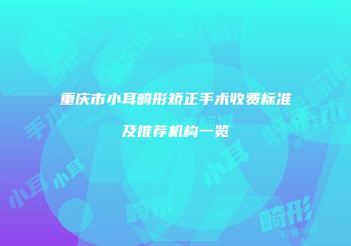 重庆市小耳畸形矫正手术收费标准及推荐机构一览