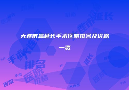 大连市鼻延长手术医院排名及价格一览