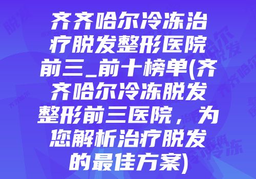 齐齐哈尔冷冻治疗脱发整形医院前三_前十榜单(齐齐哈尔冷冻脱发整形前三医院，为您解析治疗脱发的最佳方案)