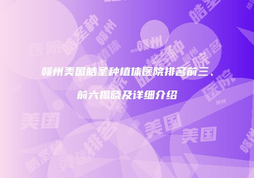 赣州美国皓圣种植体医院排名前三、前六揭晓及详细介绍