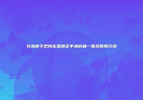 长治市下巴向左歪矫正手术价格一览及医院介绍