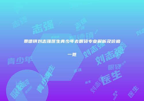 景德镇刘志强医生青少年去眼袋专业解析及价格一览