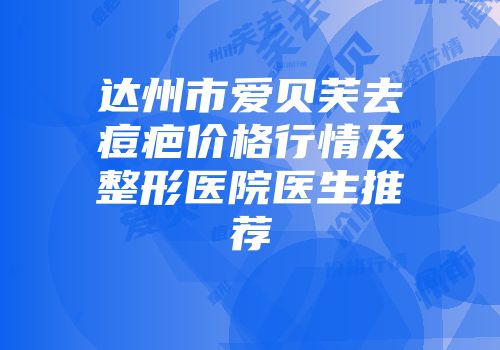 达州市爱贝芙去痘疤价格行情及整形医院医生推荐