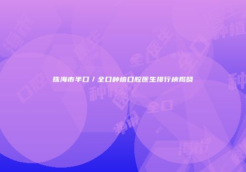 珠海市半口／全口种植口腔医生排行榜揭晓