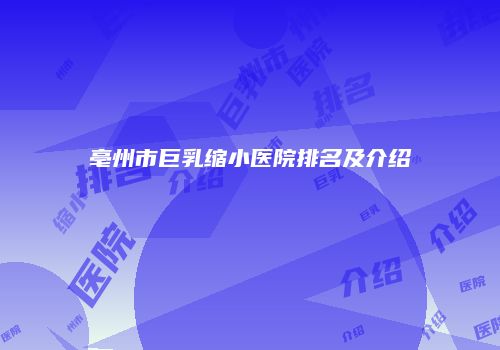 亳州市巨乳缩小医院排名及介绍