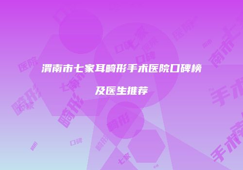 渭南市七家耳畸形手术医院口碑榜及医生推荐
