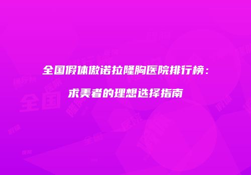 全国假体傲诺拉隆胸医院排行榜：求美者的理想选择指南