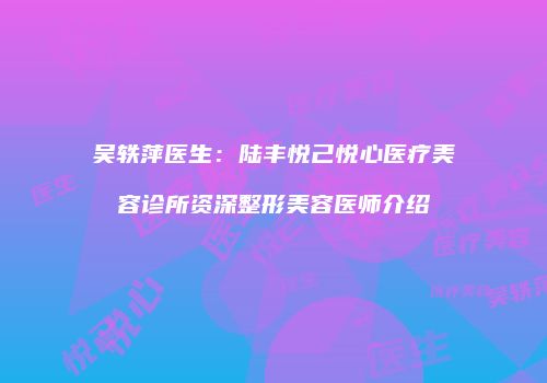吴轶萍医生：陆丰悦己悦心医疗美容诊所资深整形美容医师介绍