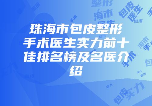 珠海市包皮整形手术医生实力前十佳排名榜及名医介绍