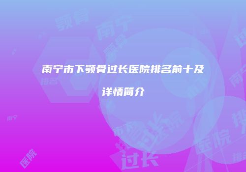 南宁市下颚骨过长医院排名前十及详情简介