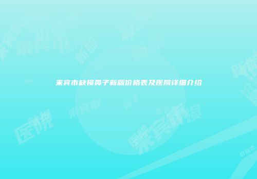 来宾市缺损鼻子新版价格表及医院详细介绍
