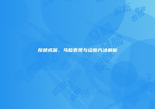 反颌成因、马脸表现与诊断方法解析