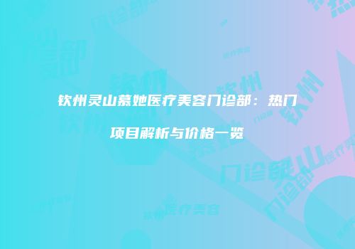 钦州灵山慕她医疗美容门诊部：热门项目解析与价格一览