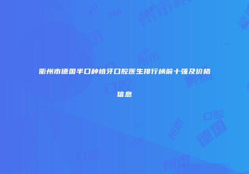 衢州市德国半口种植牙口腔医生排行榜前十强及价格信息