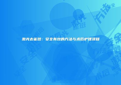 激光去雀斑：安全有效的方法与术后护理须知