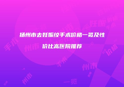 扬州市去妊娠纹手术价格一览及性价比高医院推荐