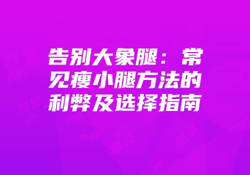 告别大象腿：常见瘦小腿方法的利弊及选择指南