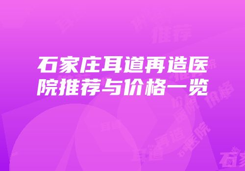 石家庄耳道再造医院推荐与价格一览
