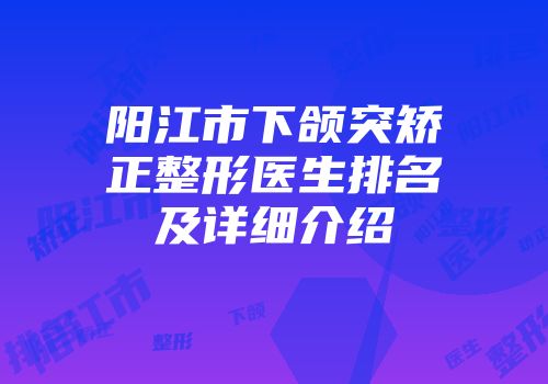 阳江市下颌突矫正整形医生排名及详细介绍