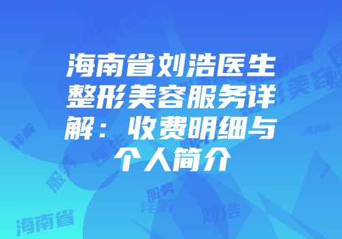 海南省刘浩医生整形美容服务详解：收费明细与个人简介
