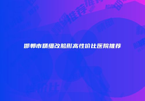 邯郸市精细改脸形高性价比医院推荐