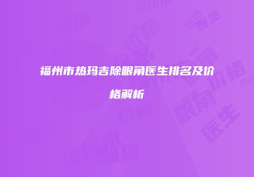 福州市热玛吉除眼角医生排名及价格解析