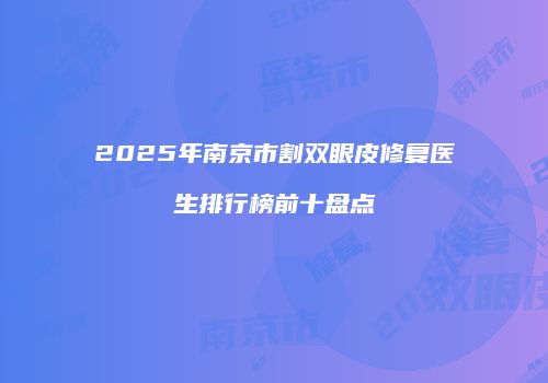 2025年南京市割双眼皮修复医生排行榜前十盘点