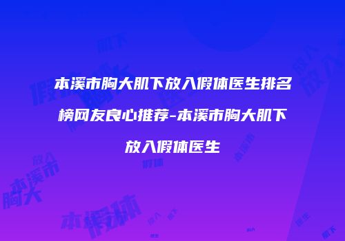 本溪市胸大肌下放入假体医生排名榜网友良心推荐-本溪市胸大肌下放入假体医生