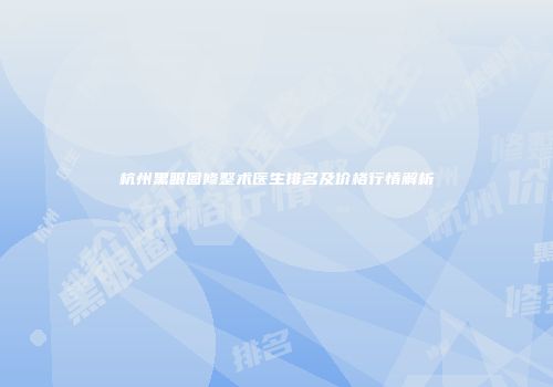 杭州黑眼圈修整术医生排名及价格行情解析