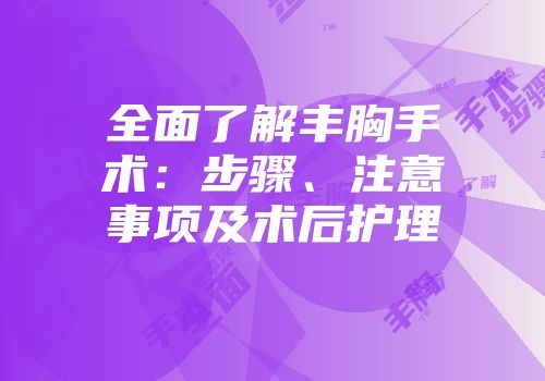 全面了解丰胸手术：步骤、注意事项及术后护理