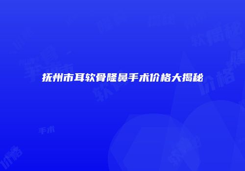 抚州市耳软骨隆鼻手术价格大揭秘