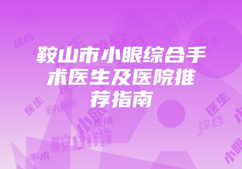 鞍山市小眼综合手术医生及医院推荐指南