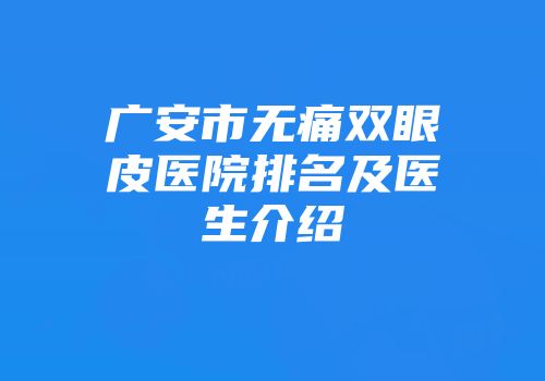 广安市无痛双眼皮医院排名及医生介绍