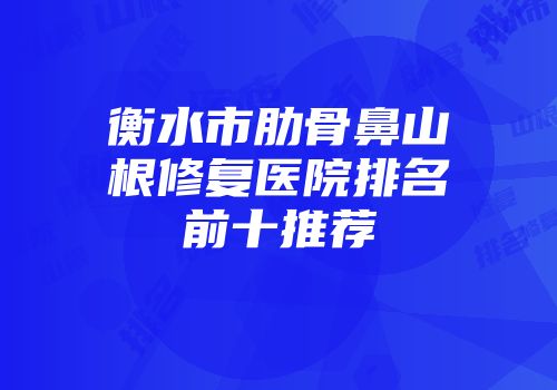 衡水市肋骨鼻山根修复医院排名前十推荐