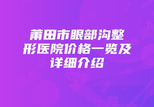 莆田市眼部沟整形医院价格一览及详细介绍