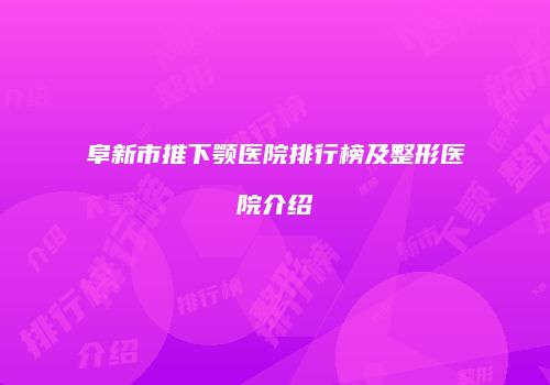 阜新市推下颚医院排行榜及整形医院介绍