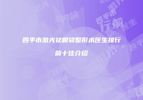 四平市激光祛眼袋整形术医生排行前十佳介绍
