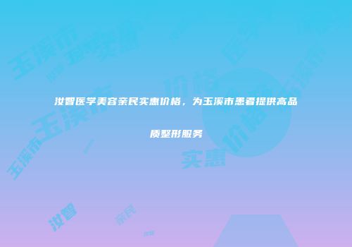 汝智医学美容亲民实惠价格，为玉溪市患者提供高品质整形服务