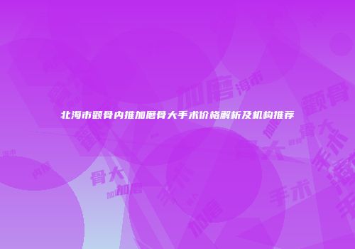 北海市颧骨内推加磨骨大手术价格解析及机构推荐