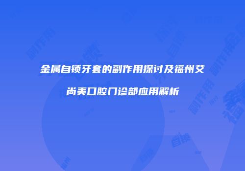 金属自锁牙套的副作用探讨及福州艾尚美口腔门诊部应用解析