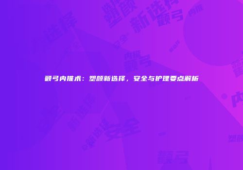 颧弓内推术：塑颜新选择，安全与护理要点解析