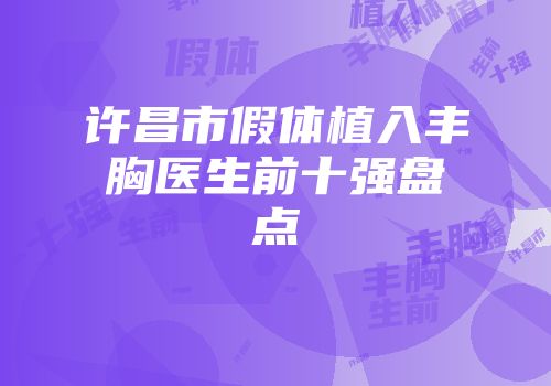 许昌市假体植入丰胸医生前十强盘点