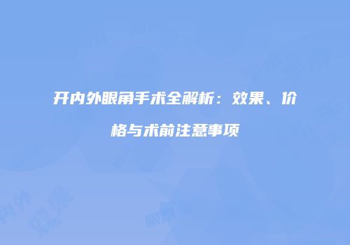 开内外眼角手术全解析：效果、价格与术前注意事项