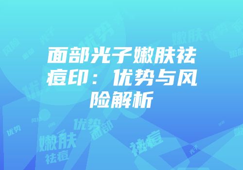 面部光子嫩肤祛痘印：优势与风险解析