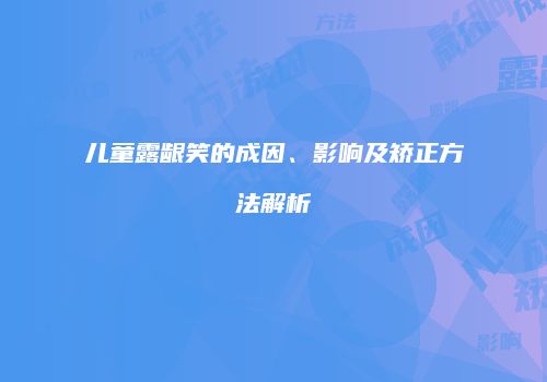 儿童露龈笑的成因、影响及矫正方法解析