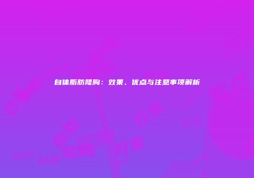 自体脂肪隆胸：效果、优点与注意事项解析