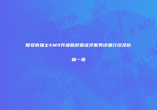 雅安市瑞士EMS升级版舒适洁牙服务详细介绍及价格一览