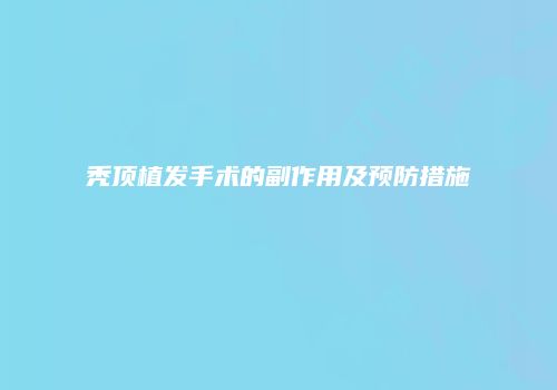 秃顶植发手术的副作用及预防措施