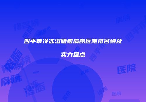 四平市冷冻溶脂瘦肩膀医院排名榜及实力盘点